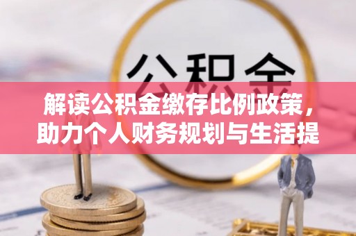 南屯解读公积金缴存比例政策，助力个人财务规划与生活提升