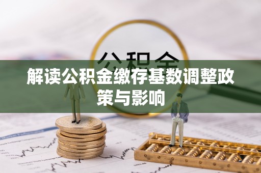 南屯解读公积金缴存基数调整政策与影响
