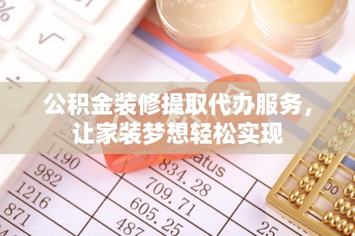南屯公积金装修提取代办服务，让家装梦想轻松实现