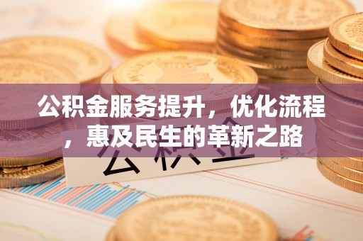 南屯公积金服务提升，优化流程，惠及民生的革新之路
