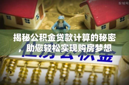 南屯揭秘公积金贷款计算的秘密，助您轻松实现购房梦想