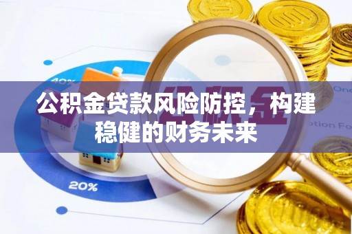 南屯公积金贷款风险防控，构建稳健的财务未来