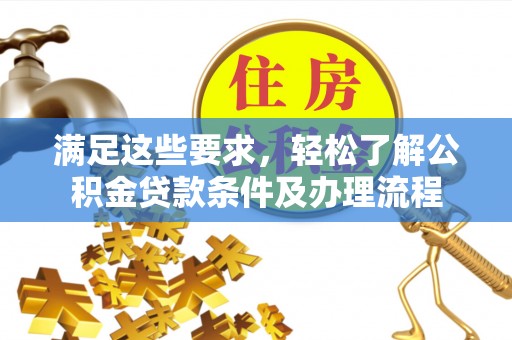 南屯满足这些要求，轻松了解公积金贷款条件及办理流程