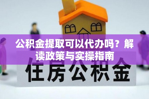 南屯公积金提取可以代办吗？解读政策与实操指南