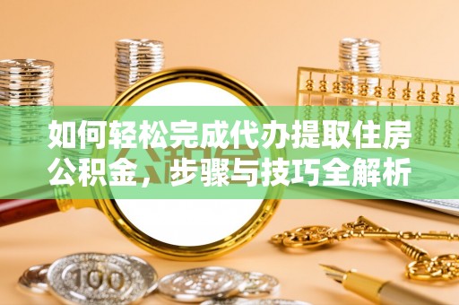 南屯如何轻松完成代办提取住房公积金，步骤与技巧全解析