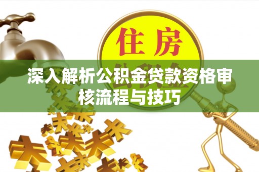 南屯深入解析公积金贷款资格审核流程与技巧