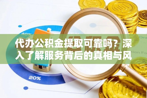 南屯代办公积金提取可靠吗？深入了解服务背后的真相与风险