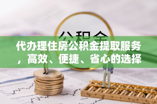 南屯代办理住房公积金提取服务，高效、便捷、省心的选择
