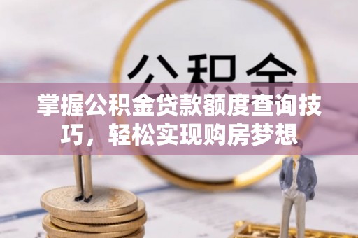 南屯掌握公积金贷款额度查询技巧，轻松实现购房梦想