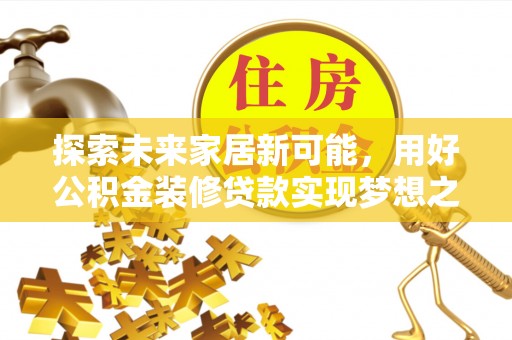 南屯探索未来家居新可能，用好公积金装修贷款实现梦想之家