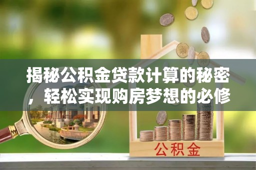 南屯揭秘公积金贷款计算的秘密，轻松实现购房梦想的必修课