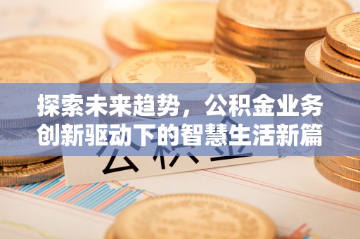 南屯探索未来趋势，公积金业务创新驱动下的智慧生活新篇章