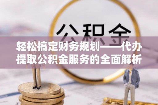 南屯轻松搞定财务规划——代办提取公积金服务的全面解析
