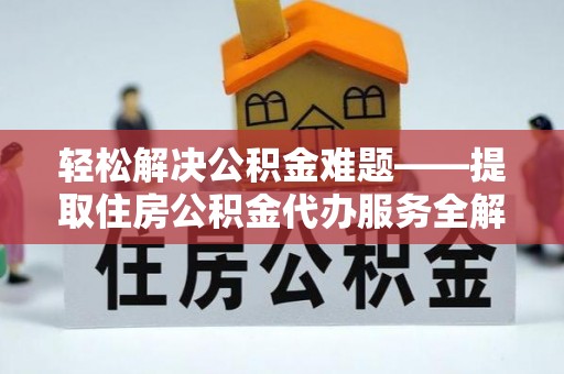 南屯轻松解决公积金难题——提取住房公积金代办服务全解析