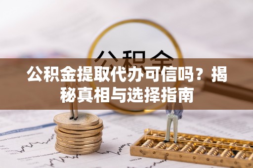 南屯公积金提取代办可信吗？揭秘真相与选择指南