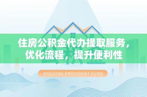 南屯住房公积金代办提取服务，优化流程，提升便利性