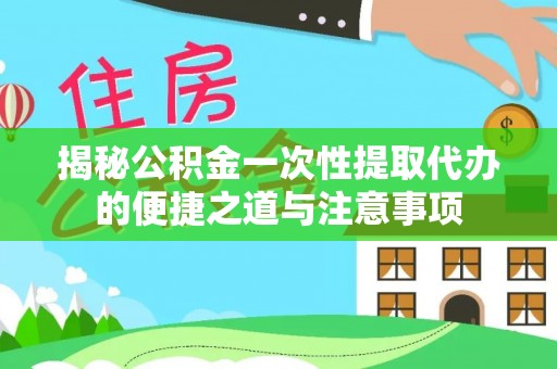 南屯揭秘公积金一次性提取代办的便捷之道与注意事项