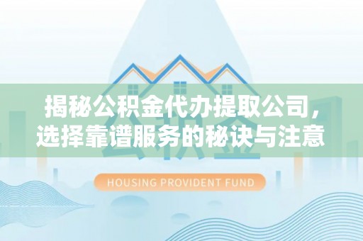 南屯揭秘公积金代办提取公司，选择靠谱服务的秘诀与注意事项