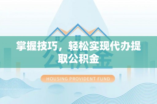 南屯掌握技巧，轻松实现代办提取公积金
