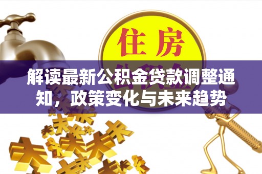 南屯解读最新公积金贷款调整通知，政策变化与未来趋势