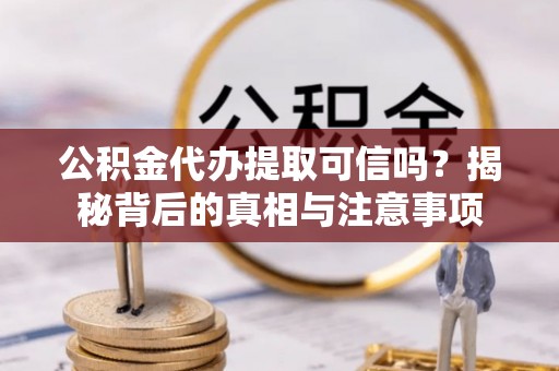 南屯公积金代办提取可信吗？揭秘背后的真相与注意事项