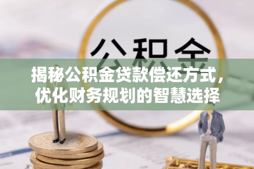 南屯揭秘公积金贷款偿还方式，优化财务规划的智慧选择
