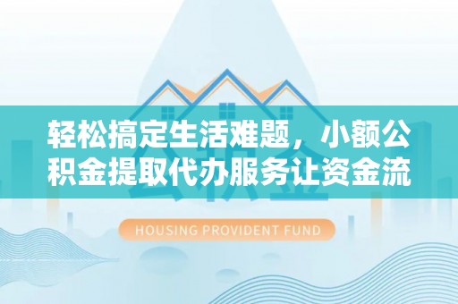 南屯轻松搞定生活难题，小额公积金提取代办服务让资金流转更便捷