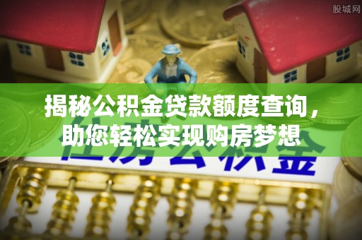 南屯揭秘公积金贷款额度查询，助您轻松实现购房梦想