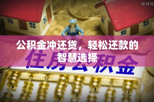 南屯公积金冲还贷，轻松还款的智慧选择