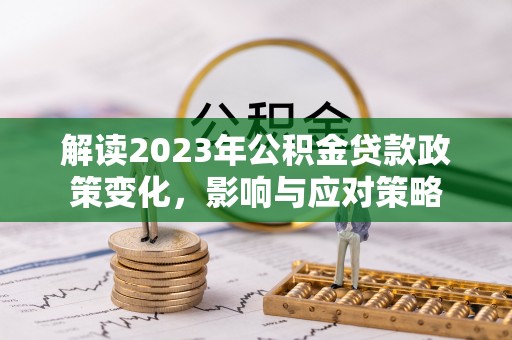 南屯解读2023年公积金贷款政策变化，影响与应对策略