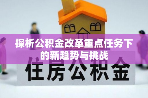 南屯探析公积金改革重点任务下的新趋势与挑战