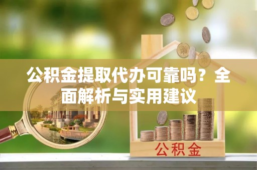 南屯公积金提取代办可靠吗？全面解析与实用建议