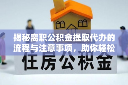 南屯揭秘离职公积金提取代办的流程与注意事项，助你轻松拿回属于你的钱！
