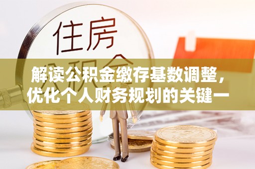 南屯解读公积金缴存基数调整，优化个人财务规划的关键一步