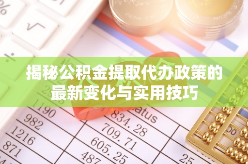 南屯揭秘公积金提取代办政策的最新变化与实用技巧