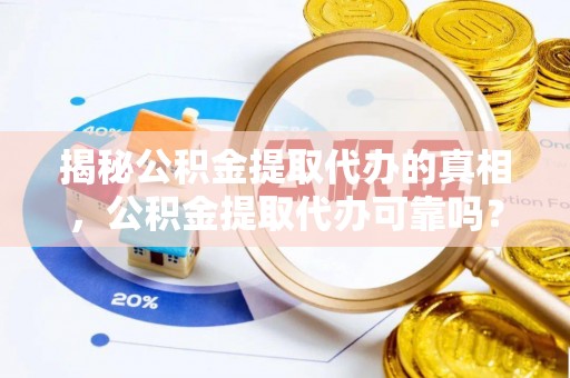 南屯揭秘公积金提取代办的真相，公积金提取代办可靠吗？