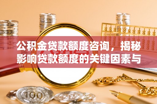南屯公积金贷款额度咨询，揭秘影响贷款额度的关键因素与实用攻略