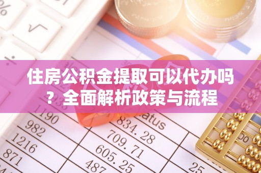 南屯住房公积金提取可以代办吗？全面解析政策与流程