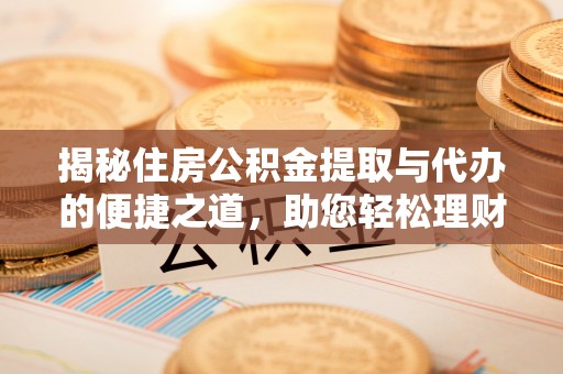 南屯揭秘住房公积金提取与代办的便捷之道，助您轻松理财