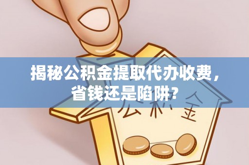 南屯揭秘公积金提取代办收费，省钱还是陷阱？