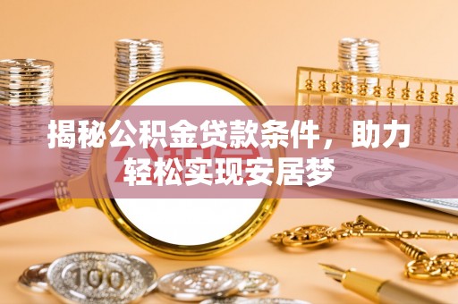 南屯揭秘公积金贷款条件，助力轻松实现安居梦