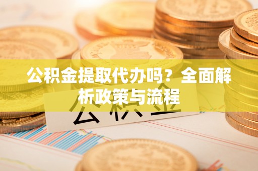 南屯公积金提取代办吗？全面解析政策与流程