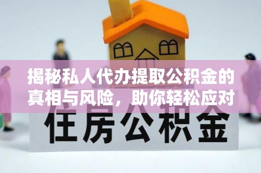 南屯揭秘私人代办提取公积金的真相与风险，助你轻松应对资金难题