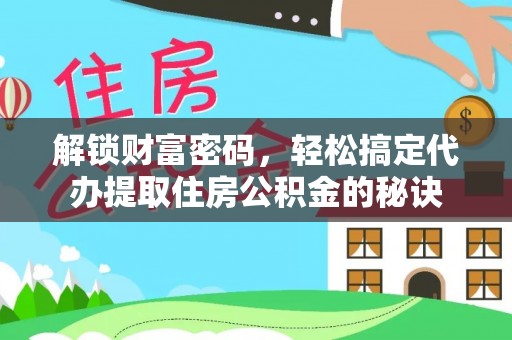 南屯解锁财富密码，轻松搞定代办提取住房公积金的秘诀