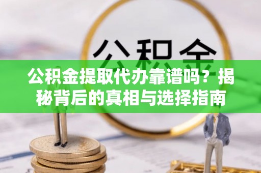 南屯公积金提取代办靠谱吗？揭秘背后的真相与选择指南
