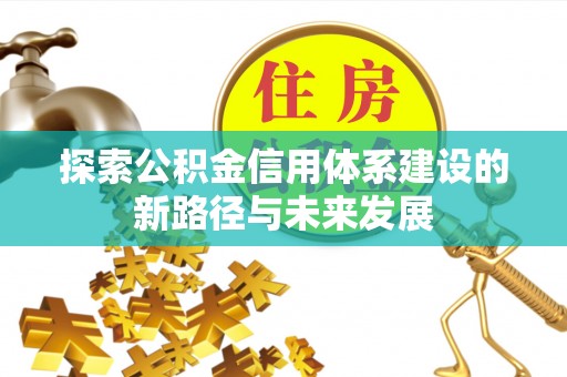 南屯探索公积金信用体系建设的新路径与未来发展
