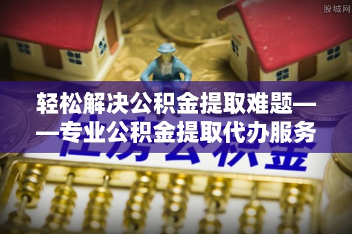 南屯轻松解决公积金提取难题——专业公积金提取代办服务详解