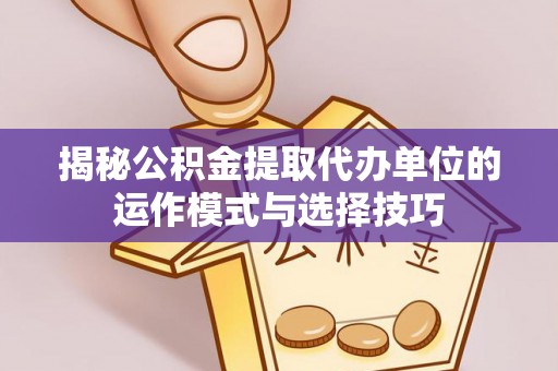 南屯揭秘公积金提取代办单位的运作模式与选择技巧