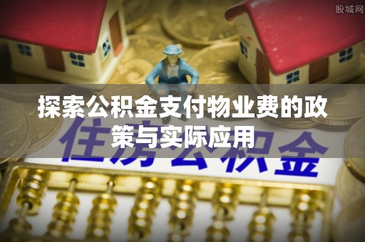 南屯探索公积金支付物业费的政策与实际应用