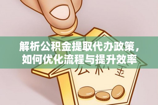 南屯解析公积金提取代办政策，如何优化流程与提升效率